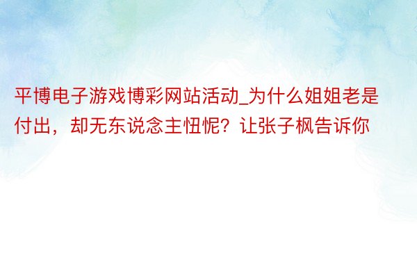 平博电子游戏博彩网站活动_为什么姐姐老是付出，却无东说念主忸怩？让张子枫告诉你