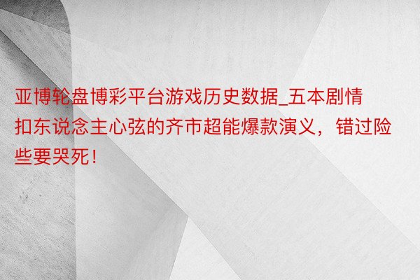 亚博轮盘博彩平台游戏历史数据_五本剧情扣东说念主心弦的齐市超能爆款演义，错过险些要哭死！