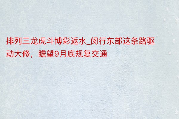 排列三龙虎斗博彩返水_闵行东部这条路驱动大修，瞻望9月底规复交通